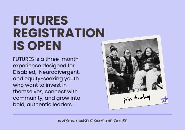 A promotional graphic for the FUTURES program. Text and a Polaroid picture of the team are on a light purple background. Text reads: FUTURES registration is open. FUTURES is a three-month experience designed for Disabled, Neurodivergent, and equity-seeking youth who want to invest in themselves, connect with community, and grow into bold, authentic leaders. Apply today. Invest in yourself. Shape the future.